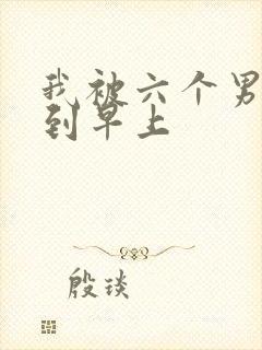 我被六个男人躁到早上