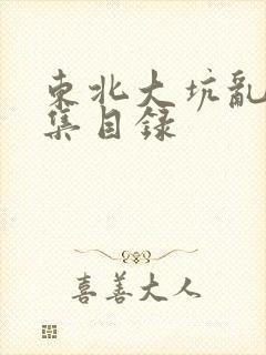 东北大坑乱H全集目录