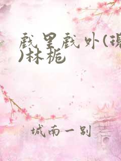 戏里戏外(现场)林栀