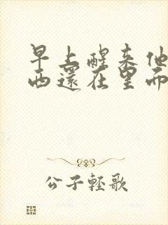 早上醒来他的东西还在里面