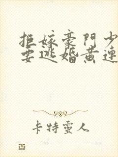 拒嫁豪门少奶奶要逃婚黄连卓斯年