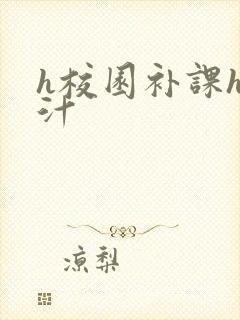 h校园补课h奶汁