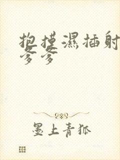 抱摸湿插射攻略爹爹