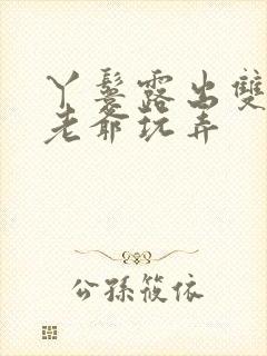 丫鬟露出双乳让老爷玩弄