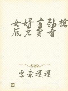 女婿有劲枪枪到底免费看