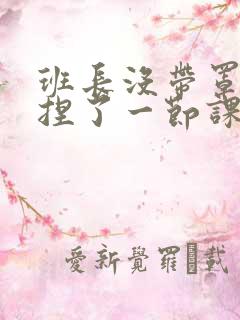 班长没带罩子让捏了一节课车