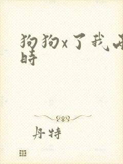 狗狗x了我两小时