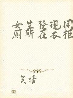 女生发现同学家厕所在衣柜里