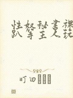 性奴秘书裸侍跪趴等主人玩