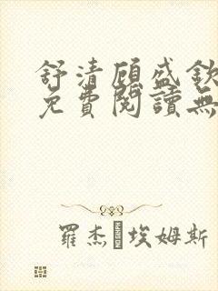 舒清顾盛钦小说免费阅读无弹窗