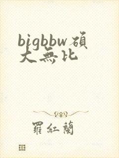 bigbbw硕大无比