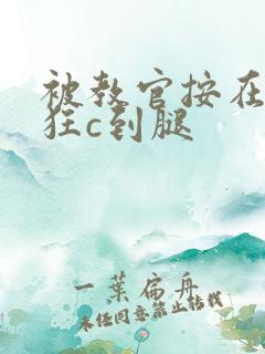 被教官按在寝室狂c到腿