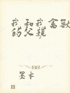 我和我禽兽不如的父亲