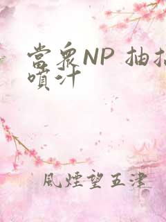 当众NP 抽搐喷汁