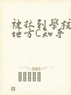 被拉到学校没人地方C知乎