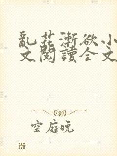 乱花渐欲小说全文阅读全文