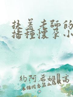 扶着老师的肥臀播种怀孕小说