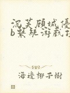 沉芙顾城优质rb系统游戏攻略系统