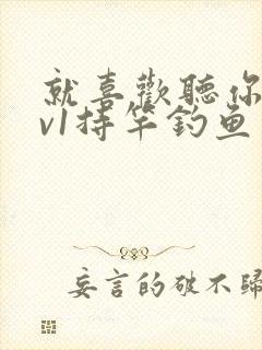 就喜欢听你叫1v1持竿钓鱼