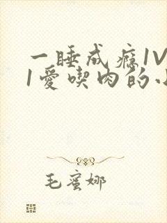 一睡成瘾1V 1爱吃肉的小丸子