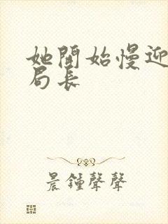 她开始慢迎迎合局长