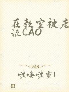 在教室被老师伦流CAO