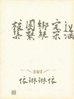 校园绑定jy收集系统宋涵全文阅读