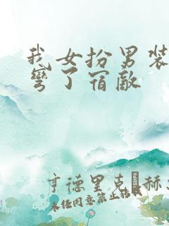 我女扮男装后掰弯了宿敌