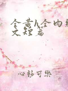 全黄h全肉细节文短篇