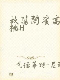 放荡闺蜜高H苏桃H