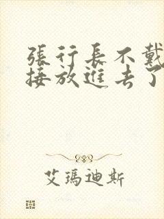 张行长不戴套直接放进去了