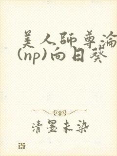 美人师尊沦陷记(np)向日葵