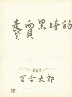 走向黑暗的甜心宝贝