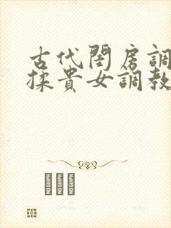古代闺房调教h揉贵女调教记