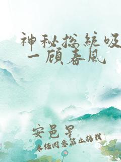 神秘总统吸够没 一顾春风