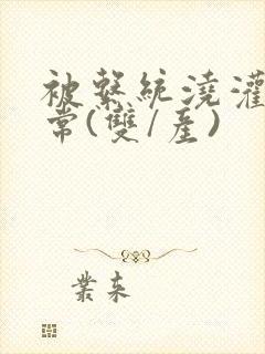 被系统浇灌的日常(双/产)