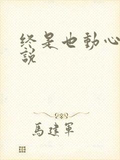 终是也动心了小说