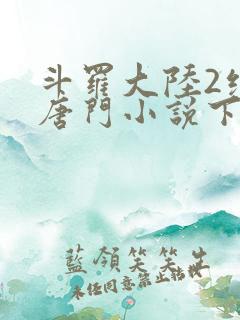 斗罗大陆2绝世唐门小说下载
