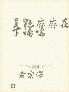 美艳麻麻在我胯下娇喘