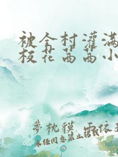 被全村灌满精的校花茜茜小说