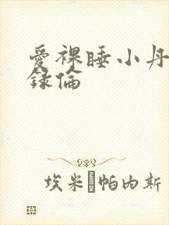 爱裸睡小丹乱目录伦