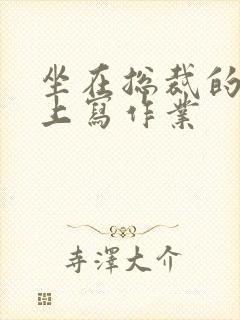 坐在总裁的木棒上写作业