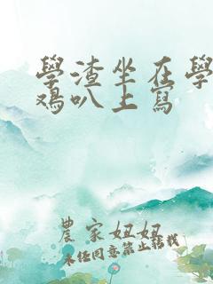 学渣坐在学霸的鸡叭上写