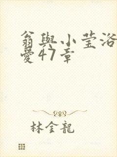 翁与小莹浴室欢爱47章