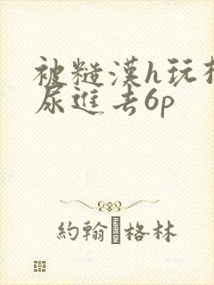 被糙汉h玩松了尿进去6p
