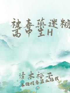被春药迷糊的女高中生H