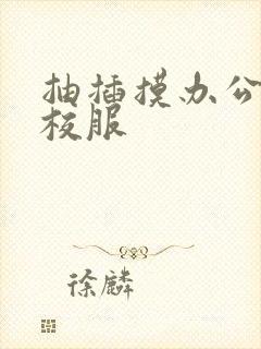 抽插摸办公室脱校服