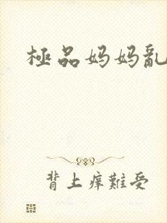 极品妈妈乱小说