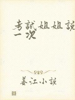 考试姐姐说给我一次