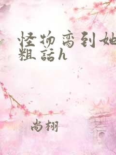 怪物脔到她哭h粗话h